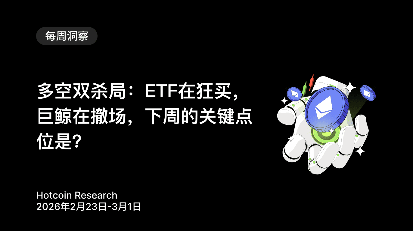 多空双杀局:ETF在狂买,巨鲸在撤场,下周的关键点位是? Hotcoin Research | 2026年2月23日-3月1日